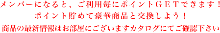 メンバーになると、ご利用毎にポイントＧＥＴできます！ポイント貯めて豪華商品と交換しよう！